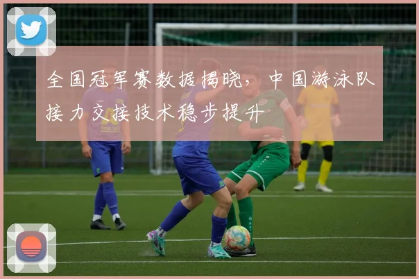 全国冠军赛数据揭晓，中国游泳队接力交接技术稳步提升