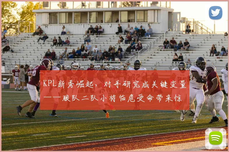KPL新秀崛起，对手研究成关键变量——狼队二队小将临危受命带来惊喜