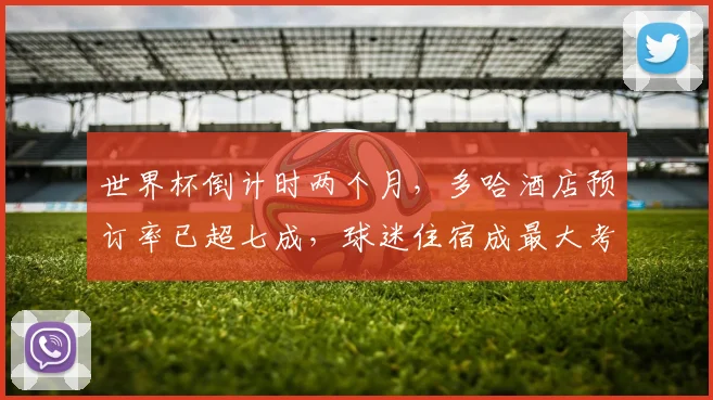 世界杯倒计时两个月，多哈酒店预订率已超七成，球迷住宿成最大考验