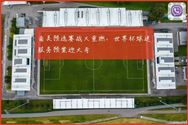 南美预选赛战火重燃，世界杯球迷服务预案迎大考