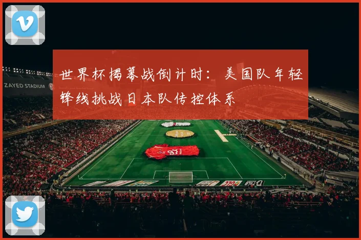 世界杯揭幕战倒计时：美国队年轻锋线挑战日本队传控体系