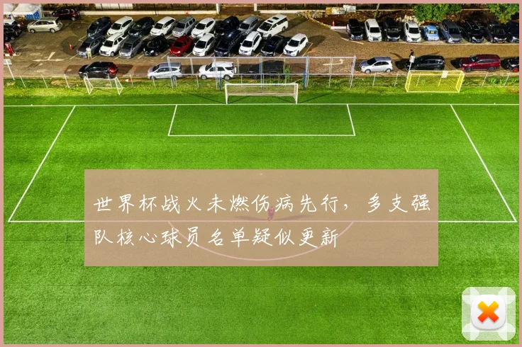 世界杯战火未燃伤病先行，多支强队核心球员名单疑似更新