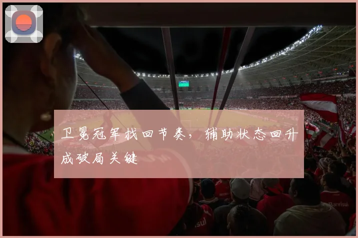 卫冕冠军找回节奏，辅助状态回升成破局关键