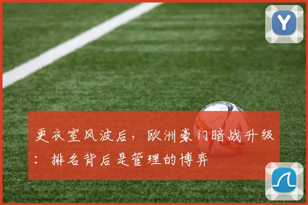 更衣室风波后，欧洲豪门暗战升级：排名背后是管理的博弈