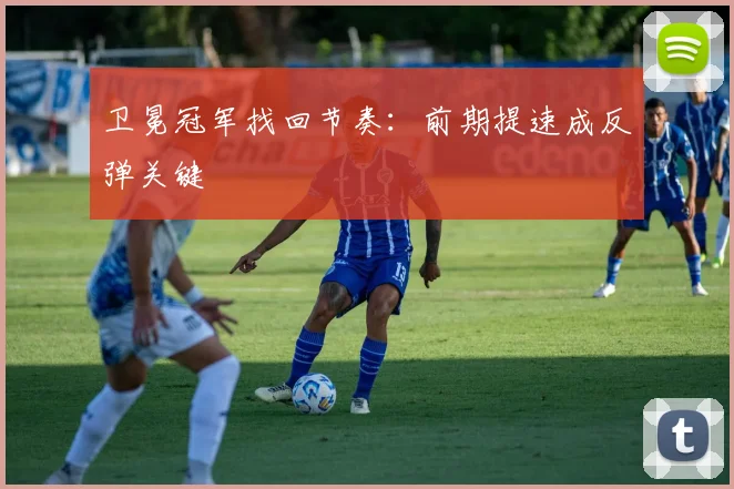 卫冕冠军找回节奏：前期提速成反弹关键