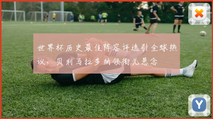 世界杯历史最佳阵容评选引全球热议，贝利马拉多纳领衔无悬念