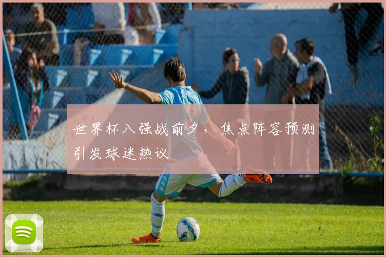 世界杯八强战前夕，焦点阵容预测引发球迷热议