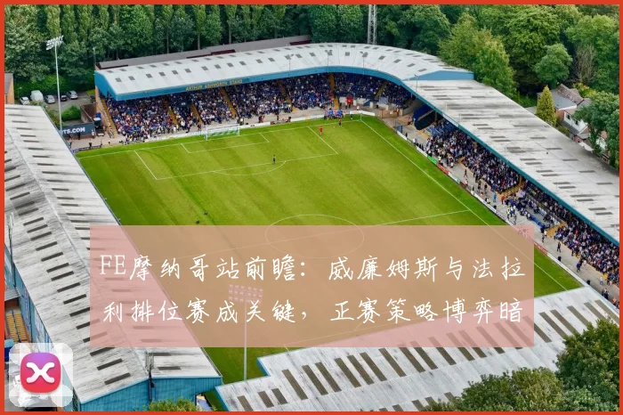 FE摩纳哥站前瞻：威廉姆斯与法拉利排位赛成关键，正赛策略博弈暗藏玄机